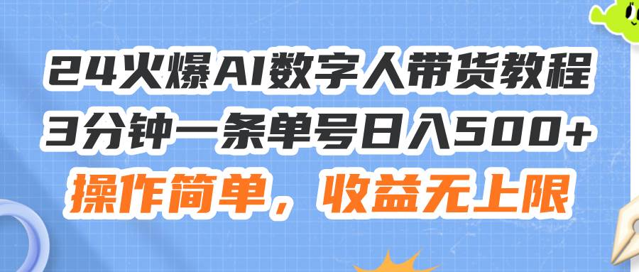 2024-24火爆AI数字人带货教程，3分钟一条单号日入500+，操作简单，收益无上限